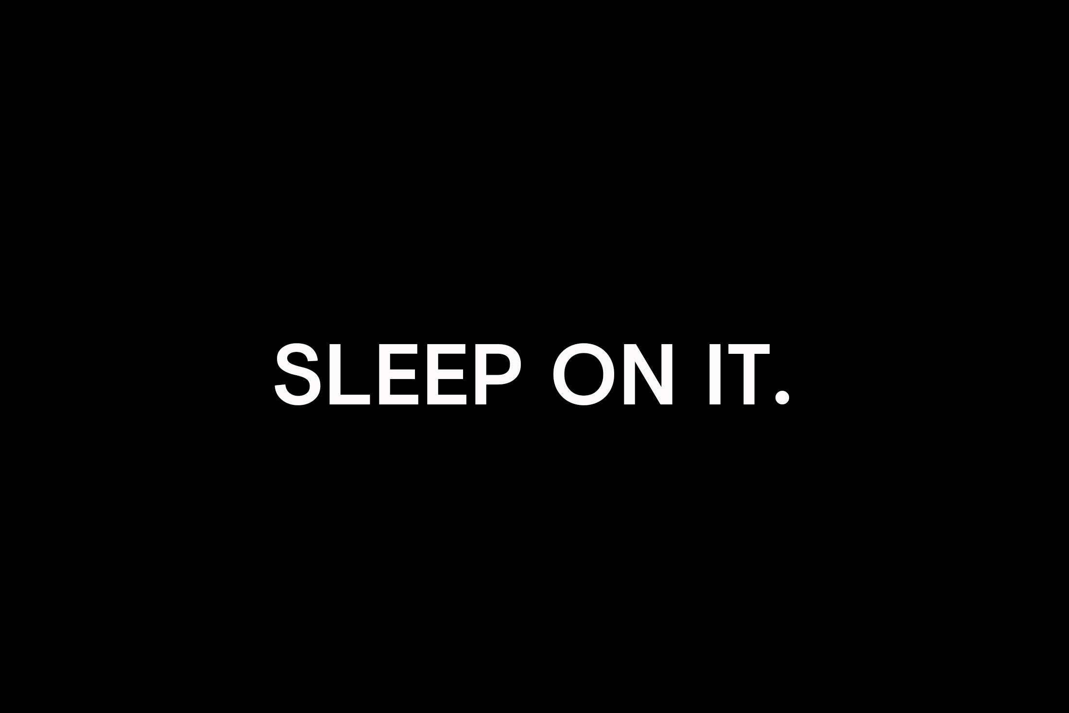 Sleep on it.